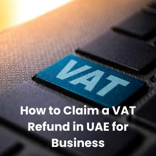 How to Claim a VAT Refund in UAE for Business